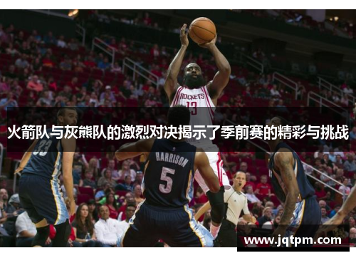 火箭队与灰熊队的激烈对决揭示了季前赛的精彩与挑战